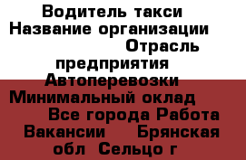 Водитель такси › Название организации ­ Ecolife taxi › Отрасль предприятия ­ Автоперевозки › Минимальный оклад ­ 60 000 - Все города Работа » Вакансии   . Брянская обл.,Сельцо г.